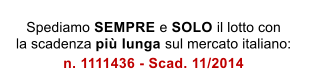 Spediamo SEMPRE e SOLO il lotto con la scadenza pi� lunga sul mercato italiano: n. 1111436 - Scad. 11/2014